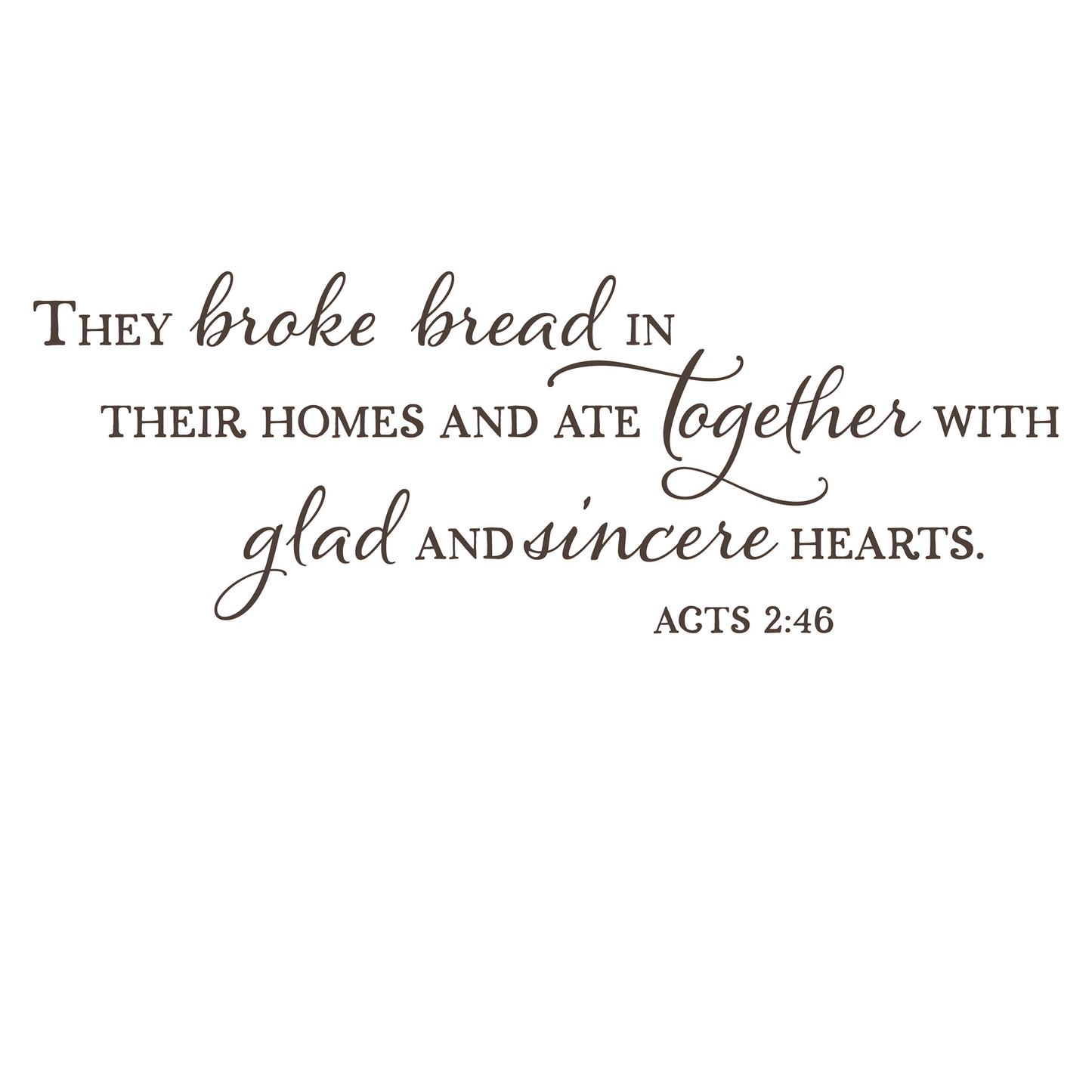 They broke bread in their homes and ate together with glad and sincere hearts. Acts 2:46 Scripture Dining Room Wall Decal