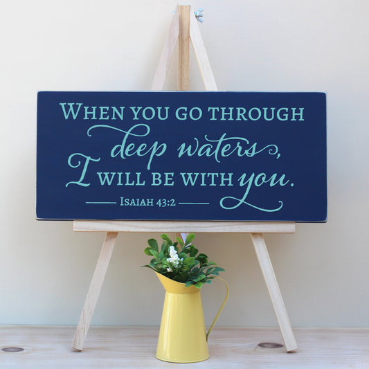 When you go through deep waters, I will be with you.  Isaiah 43:2 Horizontal Wooden Christian Sign