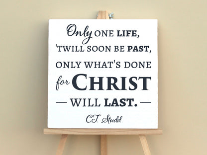 Only one life, 'twill soon be past, only what's doen for Christ will last.  CT Studd.  Inspiring Christian Quote, Wooden Sign.