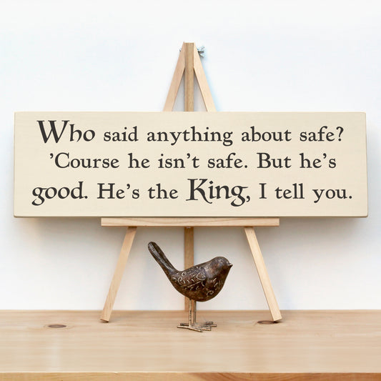 This wooden Narnia quote sign reads, "Who said anything about safe?'Course he isn't safe.  But he's good.  He's the King, I tell you."
